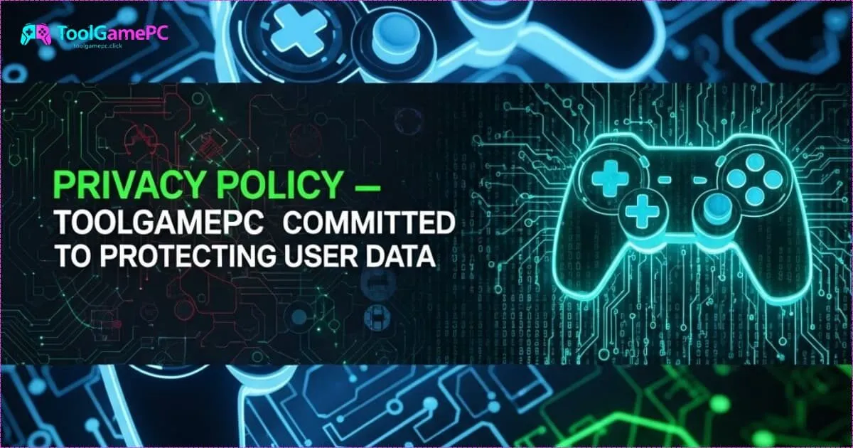 Chính Sách Bảo Mật - ToolGamePC Cam Kết Bảo Vệ Dữ Liệu Người Dùng